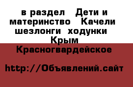  в раздел : Дети и материнство » Качели, шезлонги, ходунки . Крым,Красногвардейское